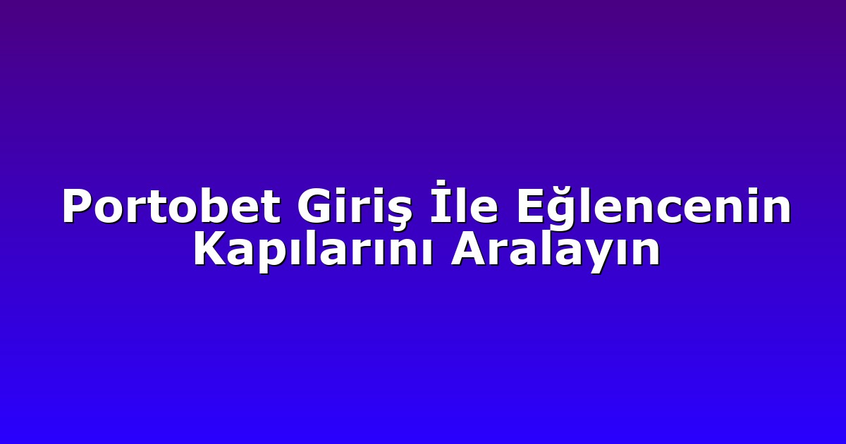 Portobet Giriş İle Eğlencenin Kapılarını Aralayın